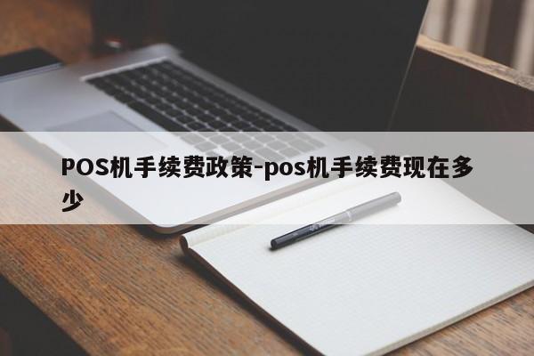 土默特右POS机手续费政策-pos机手续费现在多少